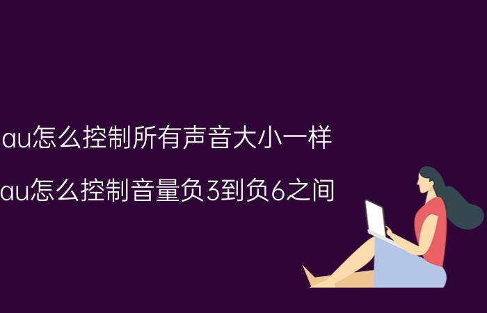 au怎么控制所有声音大小一样 au怎么控制音量负3到负6之间？